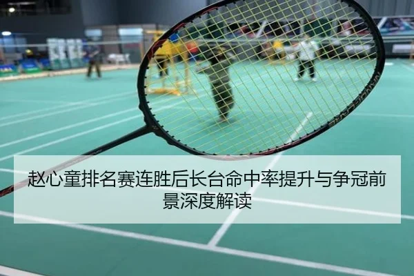 赵心童排名赛连胜后长台命中率提升与争冠前景深度解读