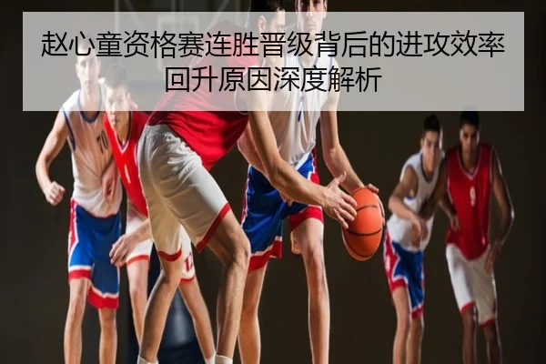 赵心童资格赛连胜晋级背后的进攻效率回升原因深度解析