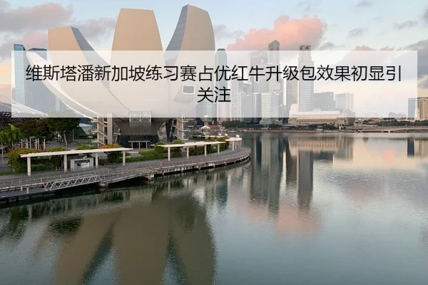 维斯塔潘新加坡练习赛占优红牛升级包效果初显引关注