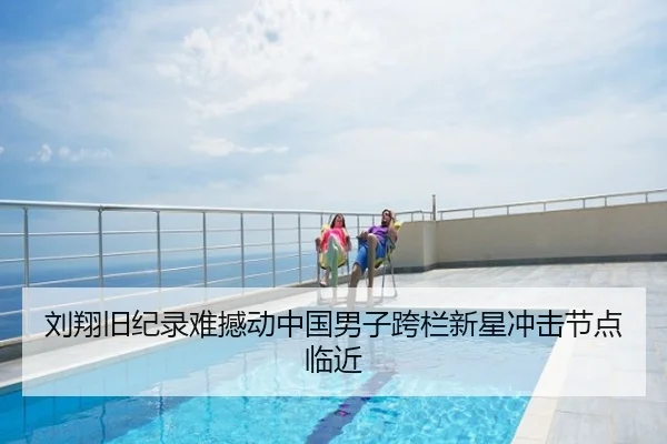 刘翔旧纪录难撼动中国男子跨栏新星冲击节点临近