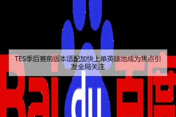 TES季后赛前版本适配加快上单英雄池成为焦点引发全局关注