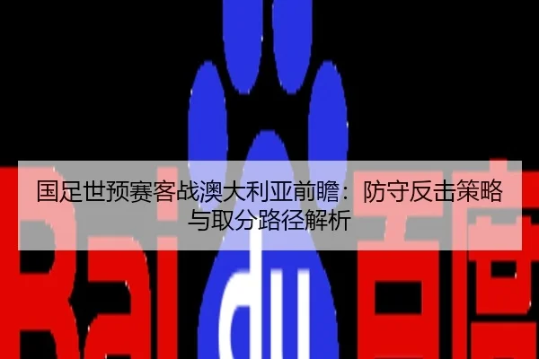 国足世预赛客战澳大利亚前瞻：防守反击策略与取分路径解析