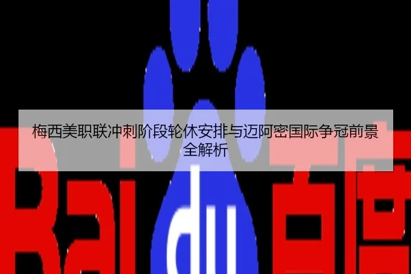 梅西美职联冲刺阶段轮休安排与迈阿密国际争冠前景全解析